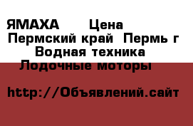 ЯМАХА 20 › Цена ­ 85 000 - Пермский край, Пермь г. Водная техника » Лодочные моторы   